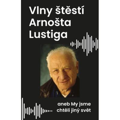 Vlny štěstí Arnošta Lustiga aneb My jsme chtěli jiný svět - Arnošt Lustig