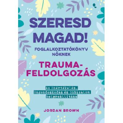 Szeresd magad! Foglalkoztatókönyv nőknek - Traumafeldolgozás | Jordan Brown