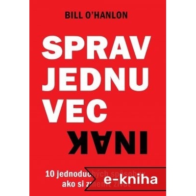Sprav jednu vec inak: 10 jednoduchých spôsobov, ako si zmeniť život - Bill O’Hanlon