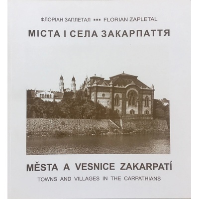 Města a vesnice Zakarpatí - Florian Zapletal - Town and the Villages in the Carpathians - Флоріан ЗАПЛЕТАЛ - Міста і села Закарпаття