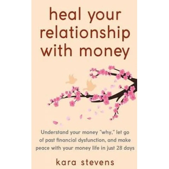 heal your relationship with money: Understand your why, let go of past financial dysfunction, and make peace with your money in just 28 days