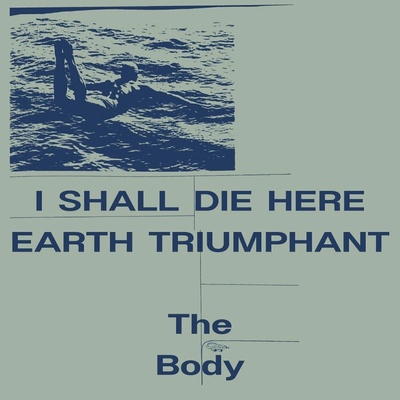 The Body - I Shall Die Here Earth Triumphant (2 ) LP