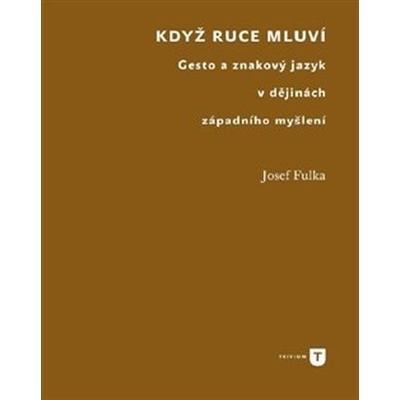 Když ruce mluví - Gesto a znakový jazyk v dějinách západního myšlení - Fulka Josef