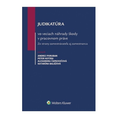 Judikatúra vo veciach náhrady škody v pracovnom práve - Poruban Andrej, Kotira Peter, Čapkovičová Alexandra, Balážová Katarína