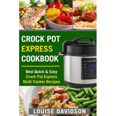 Crock Pot Express Cookbook: Best Quick & Easy Crock Pot Express Multi Cooker Recipes