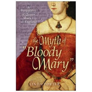 The Myth of "Bloody Mary": A Biography of Queen Mary I of England | Linda Porter (ISBN: 9780312564964)