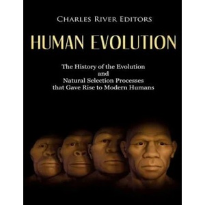 Human Evolution: The History of the Evolution and Natural Selection Processes that Gave Rise to Modern Humans | Charles River Editors (2018)