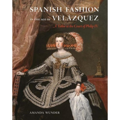 Spanish Fashion in the Age of Velázquez - A Tailor at the Court of Philip IV | Amanda Wunder