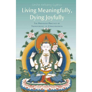 Living Meaningfully, Dying Joyfully: The Profound Practice of Transference of Consciousness | Geshe Kelsang Gyatso (1999)