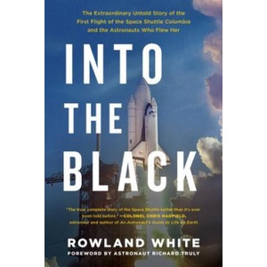 Into the Black: The Extraordinary Untold Story of the First Flight of the Space Shuttle Columbia and the Astronauts Who Flew Her | Rowland White, Richard Truly (ISBN: 9781501123634)