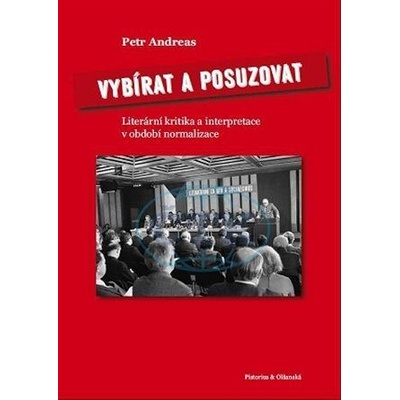 Vybírat a posuzovat - Literární kritika a interpretace v období normalizace - Andreas Petr