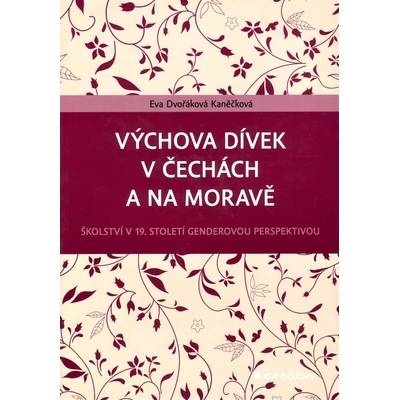 Výchova dívek v Čechách a na Moravě - Školství v 19. století genderovou perspektivou - Dvořáková Kaněčková Eva
