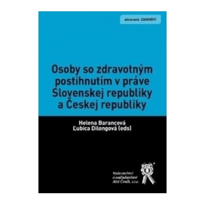 Osoby so zdravotným postihnutím v práve Slovenskej republiky a Českej republiky - Helena Barancová:Ľubica Dilongová a kolektiv autor