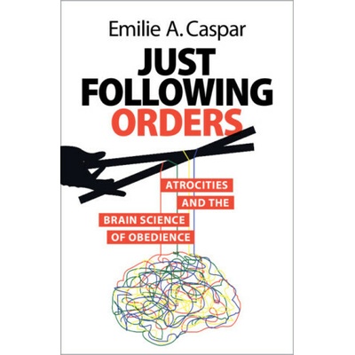 Just Following Orders Atrocities and the Brain Science of Obedience - Caspar Emilie A.