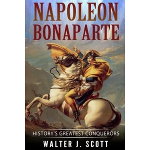 Napoleon Bonaparte: History's Greatest Conquerors | Walter J Scott (ISBN: 9781986485074)