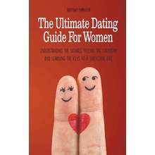 The Ultimate Dating Guide For Women Understanding the Signals, Feeling the Chemistry, and Learning the Keys to a Successful Date