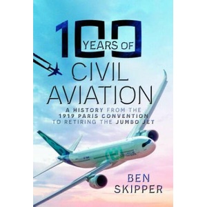 100 Years of Civil Aviation: A History from the 1919 Paris Convention to Retiring the Jumbo Jet | Skipper, Ben (2023)