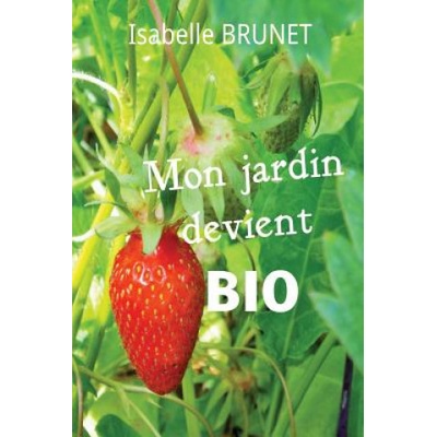 Mon jardin devient bio: comment passer d'un jardinage conventionnel ? un jardinage biologique ?