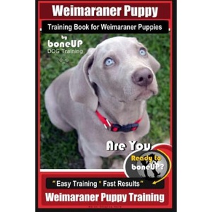 Weimaraner Puppy Training Book for Weimaraner Puppies By BoneUP DOG Training: Are You Ready to right way Bone Up? Easy Training * Fast Results Weimara | Mrs Karen Douglas Kane (2018)