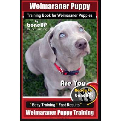 Weimaraner Puppy Training Book for Weimaraner Puppies By BoneUP DOG Training: Are You Ready to right way Bone Up? Easy Training * Fast Results Weimara | Mrs Karen Douglas Kane