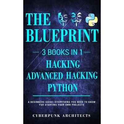 Python, Hacking & Advanced Hacking: 3 Books in 1: The Blueprint: Everything You Need to Know for Python Programming and Hacking! Architects CyberpunkPaperback