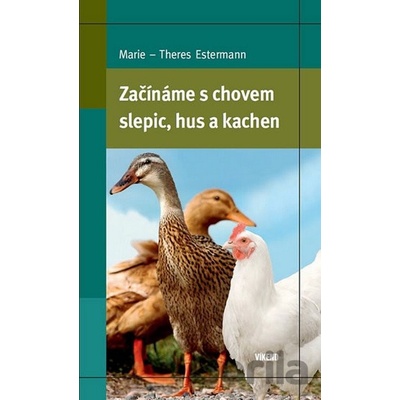 Začínáme s chovem slepic, hus a kachen - Marie–Theres Estermann