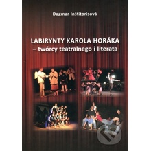Labirynty Karola Horáka - twórcy teatralnego i literata - Dagmar Inštitorisová