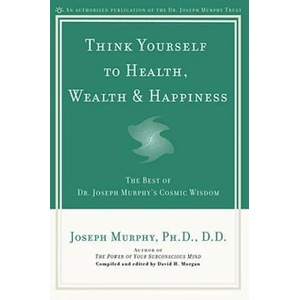Think Yourself to Health, Wealth and Happiness | Joseph Murphy (ISBN: 9780735203631)