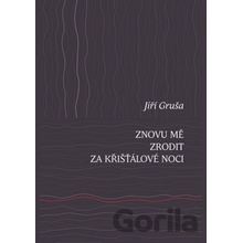 Znovu mě zrodit za křišťálové noci - Jiří Gruša