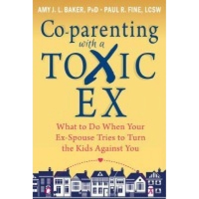 Co-parenting with a Toxic Ex, What to Do When Your Ex-Spouse Tries to Turn the Kids Against You New Harbinger Publications