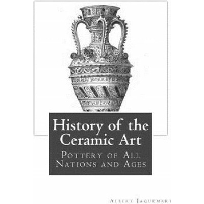 History of the Ceramic Art: Pottery of All Nations and Ages