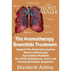 The Aromatherapy Bronchitis Treatment: Support the Respiratory System with Essential Oils and Holistic Medicine for COPD, Emphysema, Acute and Chronic | Elizabeth Ashley (ISBN: 9781507782163)