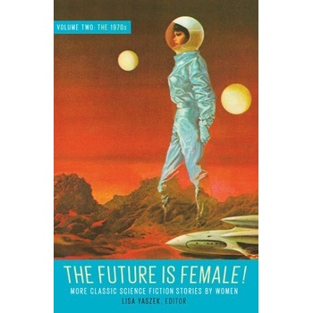 Future Is Female Volume 2, The 1970s: More Classic Science Fiction Stories By Women