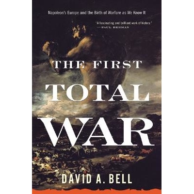 The First Total War: Napoleon's Europe and the Birth of Warfare as We Know It Bell David A.