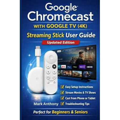 Google Chromecast with Google TV (4K) - Streaming Stick User Guide (Updated Edition)