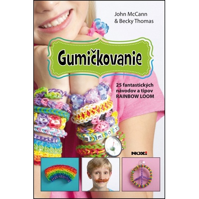 Gumičkovanie- 25 fantastických návodov a tipov RAINBOW LOOM - Becky Thomas, John McCann