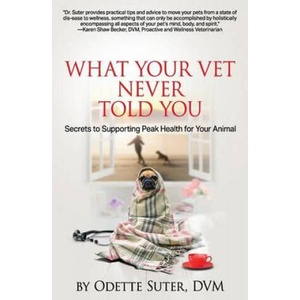 What Your Vet Never Told You: Secrets to Supporting Peak Health for Your Animal | Odette Suter DVM (ISBN: 9781540561459)