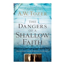 Dangers of a Shallow Faith Tozer A W