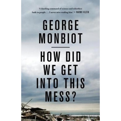 How Did We Get Into This Mess? | George Monbiot