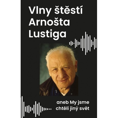 My jsme chtěli jiný svět, aneb vlny štěstí Arnošta Lustiga - Arnošt Lustig