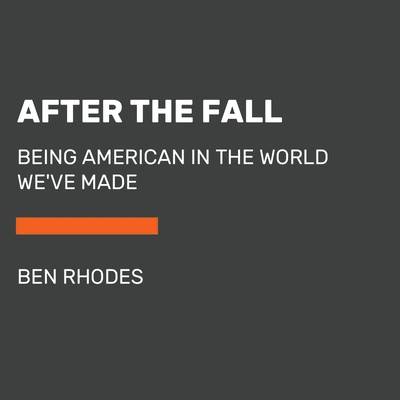 After the Fall: Being American in the World Weve Made (Rhodes Ben)