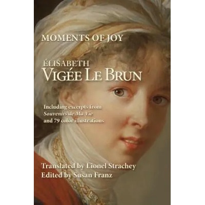 Moments of Joy Elizabeth Vigee Le Brun: Including excerpts from Souvenirs de Ma Vie and 79 color illustrations | Elisabeth Vigee Le Brun, Susan Franz, Lionel Strachey