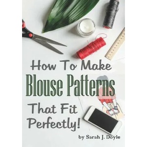 How to Make Blouse Patterns That Fit Perfectly: Illustrated Step-By-Step Guide for Easy Pattern Making | Sarah J Doyle (2018)