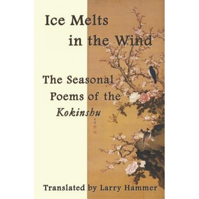 Ice Melts in the Wind: The Seasonal Poems of the Kokinshu | Ki no Tsurayuki, Ki No Tomonori, Mibu No Tadamine