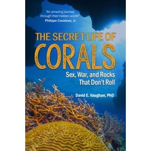 The Secret Life of Corals: Sex, War and Rocks That Don't Roll | David E. Vaughan (ISBN: 9781604271881)