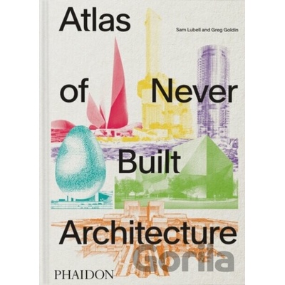 Atlas of Never Built Architecture - Sam Lubell