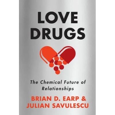 Love Drugs: The Chemical Future of Relationships | Julian Savulescu, Brian D. Earp