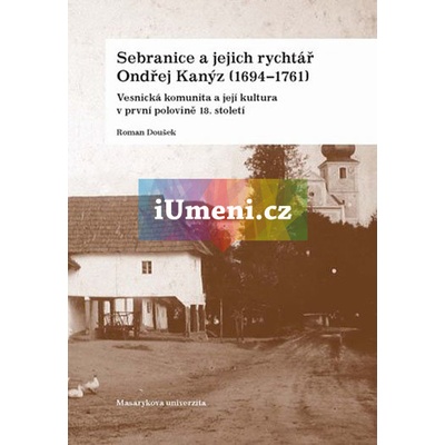 Sebranice a jejich rychtář Ondřej Kanýz 1694–1761 - Roman Doušek