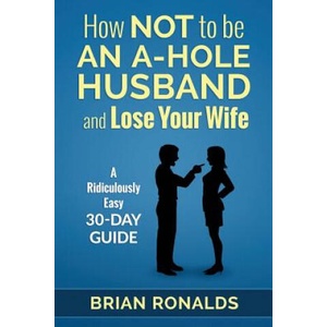 How Not to be an A-Hole Husband and Lose Your Wife | Brian Ronalds, Ann-Marie Pritchett, Pixel Studio (ISBN: 9781515100218)