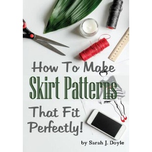 How to Make Skirt Patterns That Fit Perfectly: Illustrated Step-By-Step Guide for Easy Pattern Making | Sarah J Doyle (ISBN: 9781726263047)
